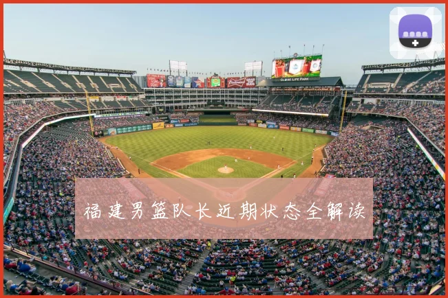 福建男篮队长近期状态全解读
