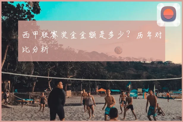 西甲联赛奖金金额是多少？历年对比分析