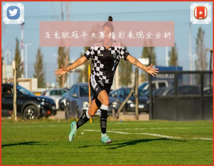 马竞欧冠半决赛精彩表现全分析